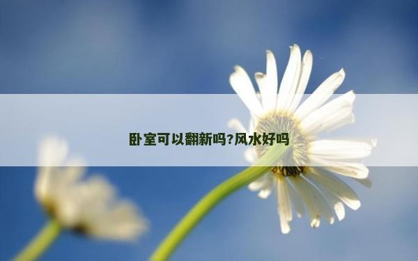 卧室可以翻新吗?风水好吗