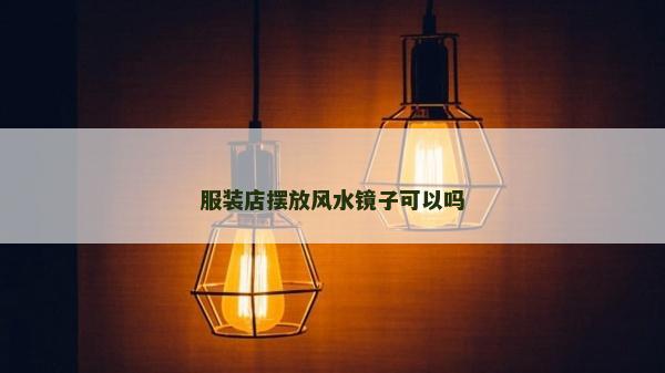 服装店摆放风水镜子可以吗