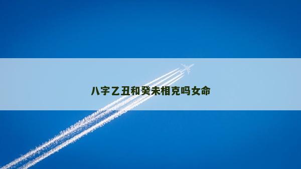 八字乙丑和癸未相克吗女命