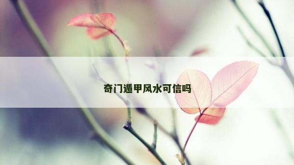 奇门遁甲风水可信吗