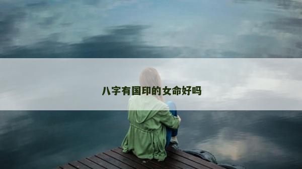 八字有国印的女命好吗