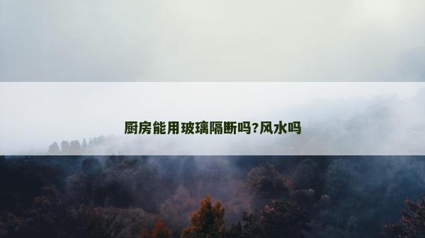 厨房能用玻璃隔断吗?风水吗