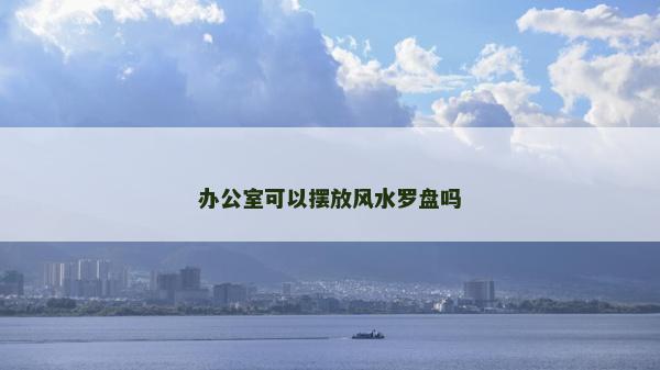 办公室可以摆放风水罗盘吗
