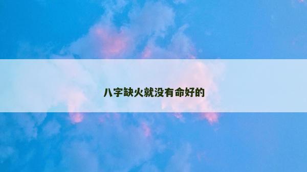 八字缺火就没有命好的
