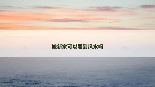 搬新家可以看到风水吗