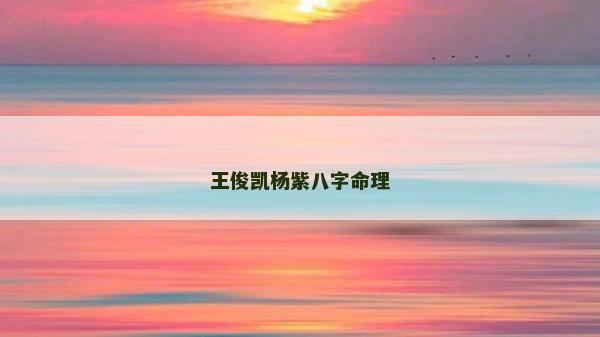 王俊凯杨紫八字命理