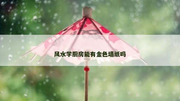 风水学厨房能有金色墙纸吗