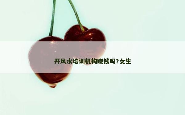 开风水培训机构赚钱吗?女生