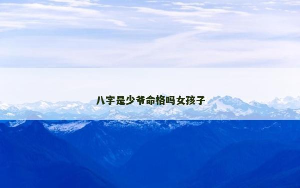 八字是少爷命格吗女孩子