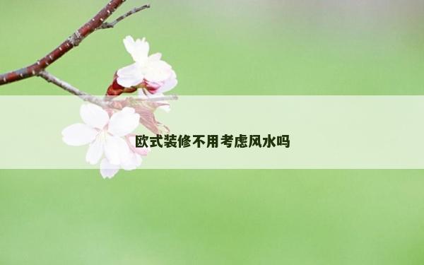 欧式装修不用考虑风水吗