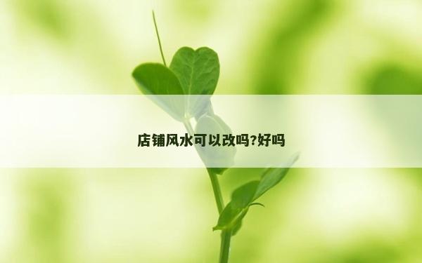 店铺风水可以改吗?好吗