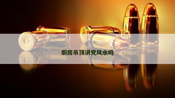 厨房吊顶讲究风水吗