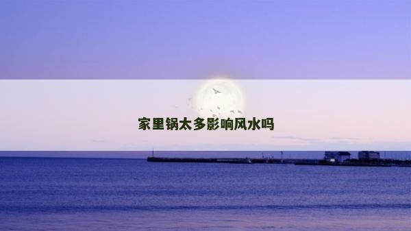 家里锅太多影响风水吗