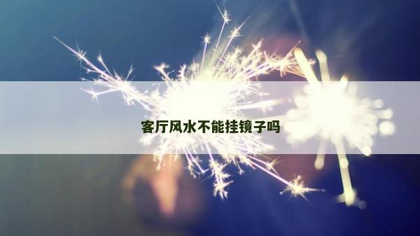 客厅风水不能挂镜子吗