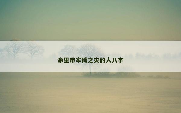 命里带牢狱之灾的人八字