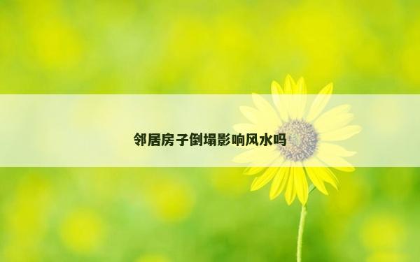 邻居房子倒塌影响风水吗