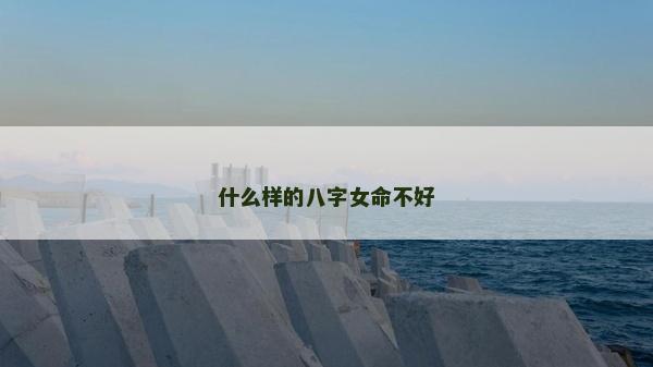 什么样的八字女命不好