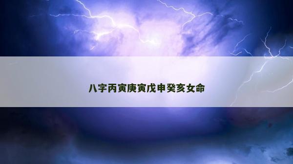 八字丙寅庚寅戊申癸亥女命
