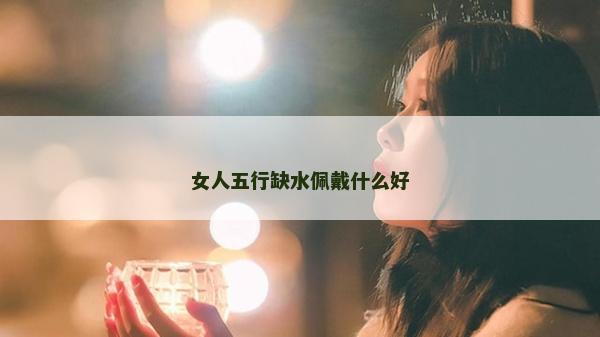 女人五行缺水佩戴什么好