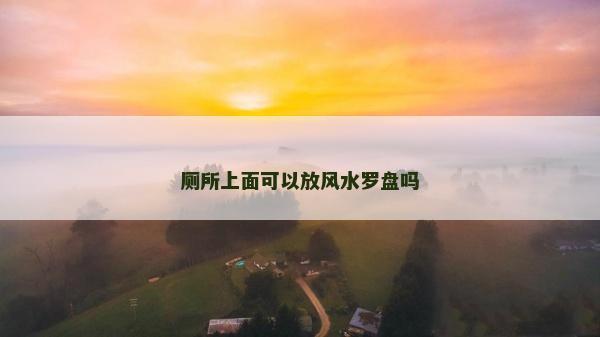 厕所上面可以放风水罗盘吗