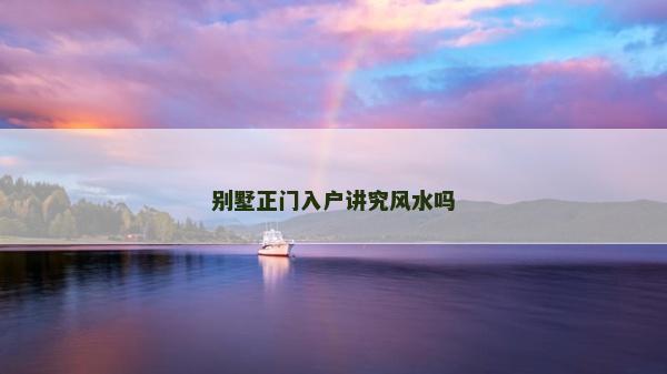 别墅正门入户讲究风水吗