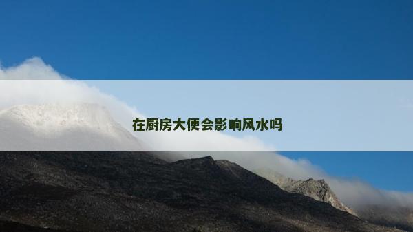 在厨房大便会影响风水吗