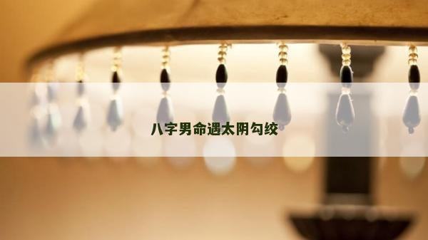 八字男命遇太阴勾绞