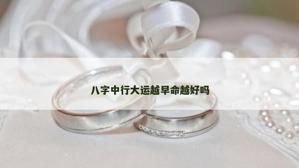 八字中行大运越早命越好吗