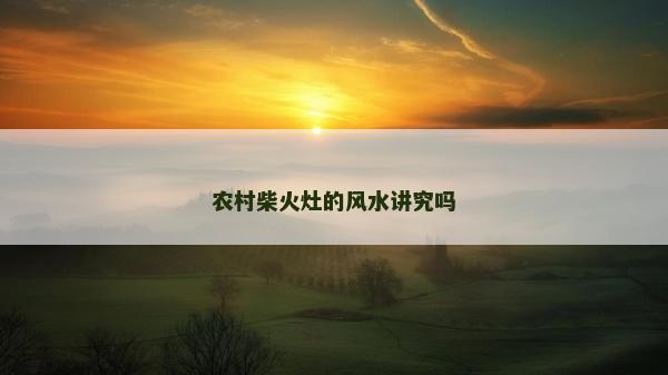 农村柴火灶的风水讲究吗