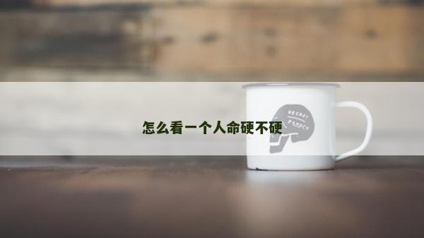 怎么看一个人命硬不硬