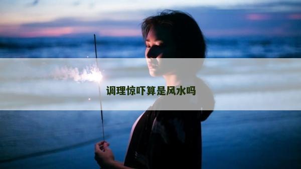 调理惊吓算是风水吗
