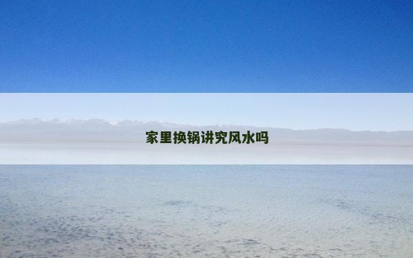 家里换锅讲究风水吗