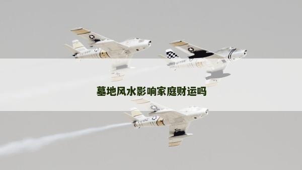 墓地风水影响家庭财运吗