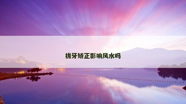 拔牙矫正影响风水吗