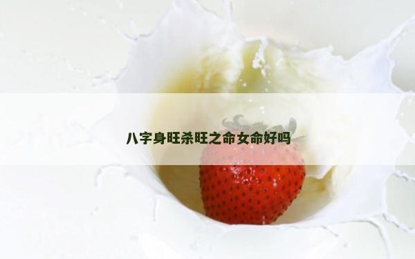 八字身旺杀旺之命女命好吗