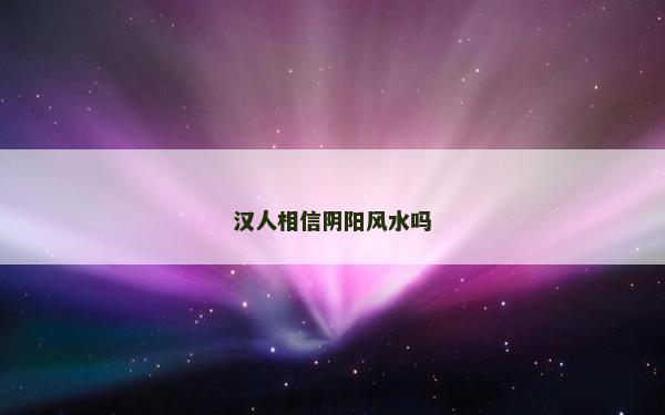 汉人相信阴阳风水吗