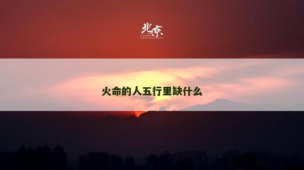 火命的人五行里缺什么