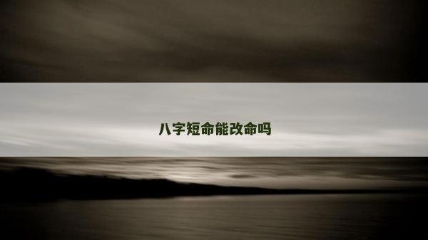 八字短命能改命吗