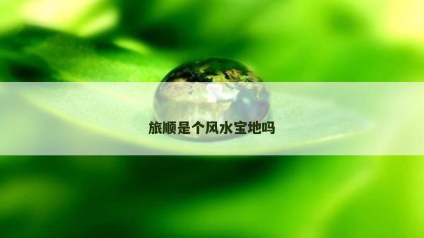 旅顺是个风水宝地吗