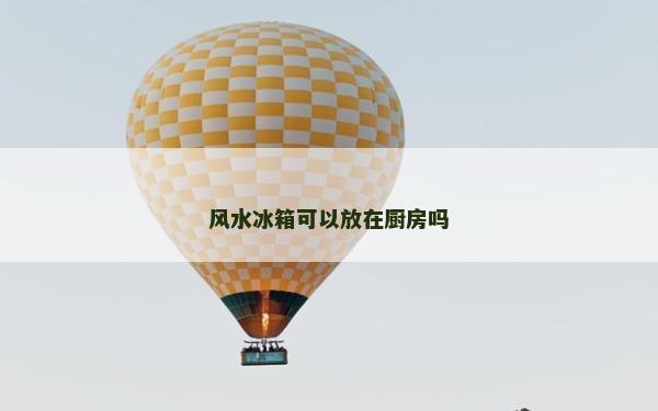 风水冰箱可以放在厨房吗