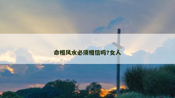 命相风水必须相信吗?女人