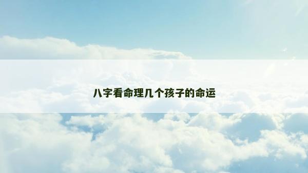 八字看命理几个孩子的命运
