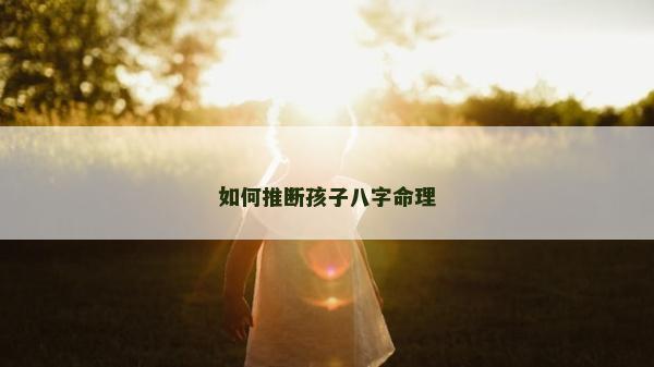 如何推断孩子八字命理