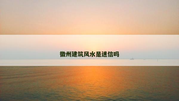 徽州建筑风水是迷信吗