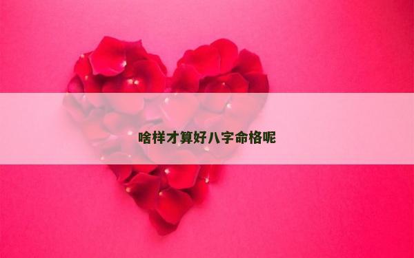 啥样才算好八字命格呢