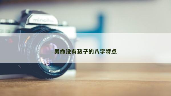 男命没有孩子的八字特点