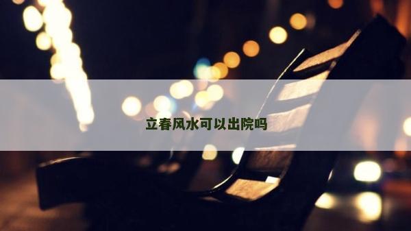 立春风水可以出院吗