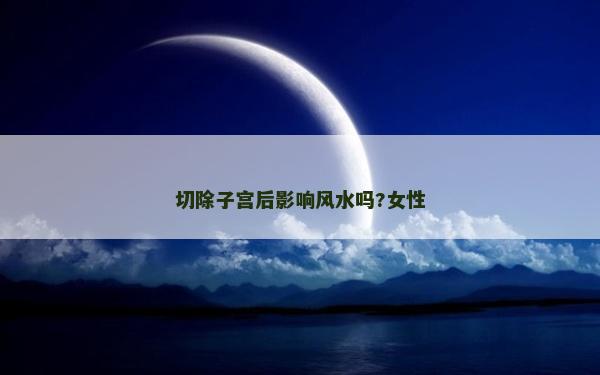 切除子宫后影响风水吗?女性