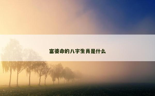 富婆命的八字生肖是什么
