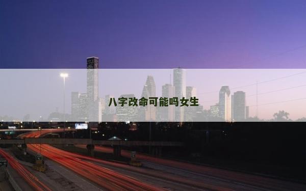 八字改命可能吗女生